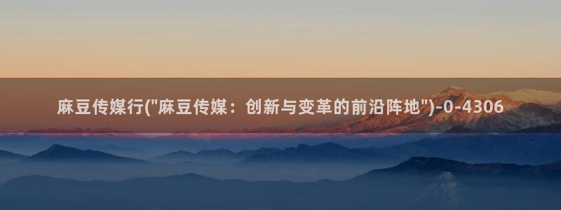 精品麻豆：麻豆传媒行(\