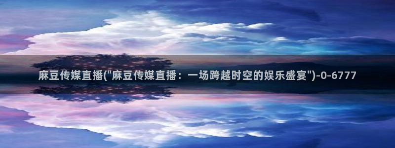 麻豆麻豆：麻豆传媒直播(\