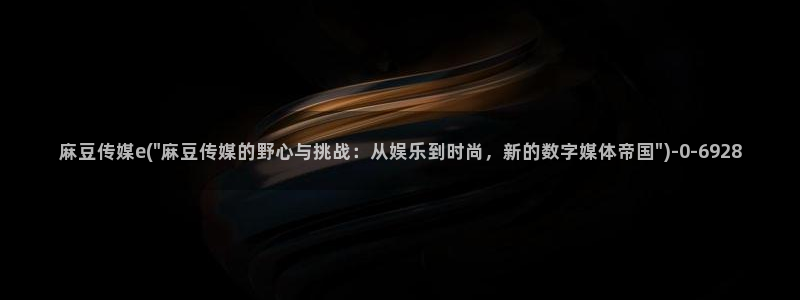 麻豆精品：麻豆传媒e(\