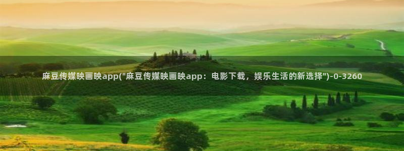 麻豆高清：麻豆传媒映画映app(\