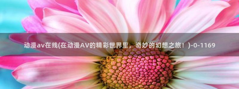 樱花动漫：动漫av在线(在动漫AV的精彩世界里，奇妙的幻想之旅！)
