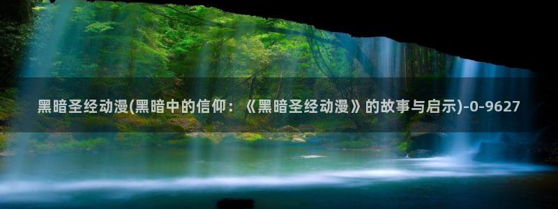 仙逆动漫:黑暗圣经动漫(黑暗中的信仰:《黑暗圣经动漫》的故事与启示)